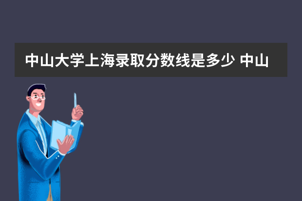 中山大学上海录取分数线是多少 中山大学上海招生人数多少